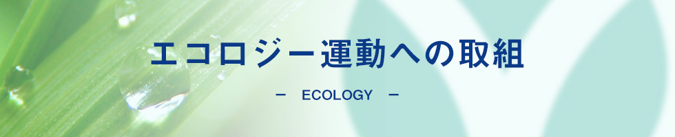 ECOLOGY エコロジー運動への取組