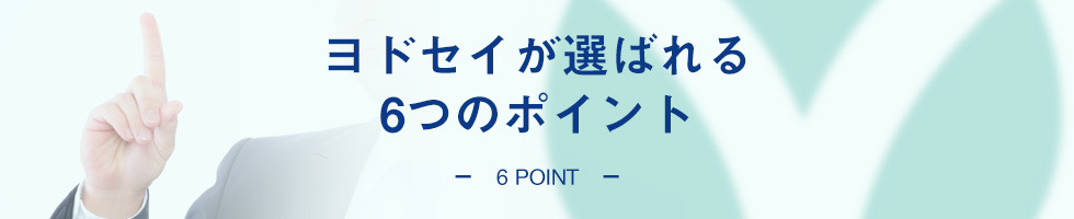 6 POINT ヨドセイが選ばれる6つのポイント